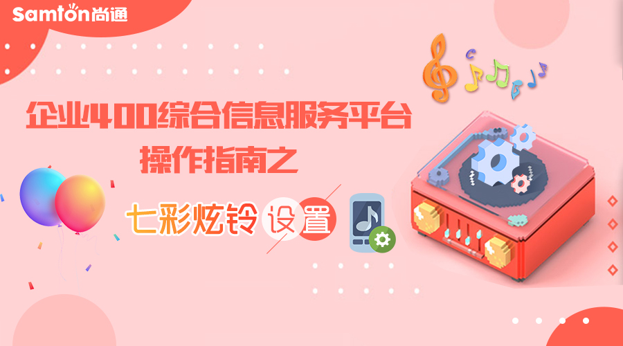 企業(yè)400綜合信息服務(wù)平臺操作指南之七彩炫鈴設(shè)置 企業(yè)400綜合信息服務(wù)平臺操作指南之七彩炫鈴設(shè)置